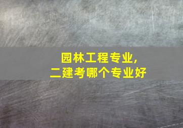 园林工程专业,二建考哪个专业好