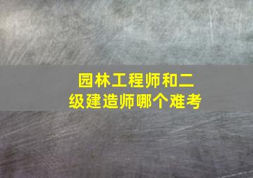 园林工程师和二级建造师哪个难考