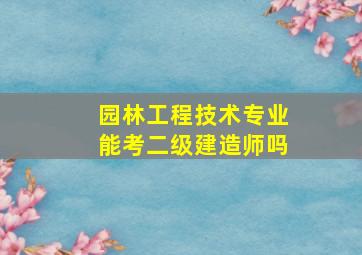 园林工程技术专业能考二级建造师吗