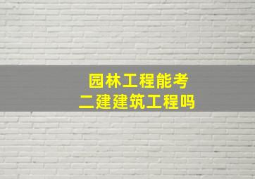 园林工程能考二建建筑工程吗