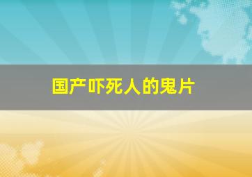 国产吓死人的鬼片