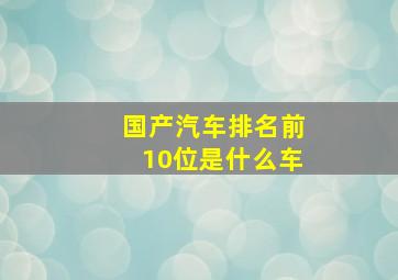 国产汽车排名前10位是什么车