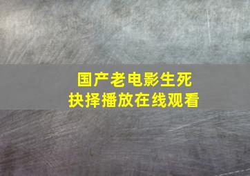 国产老电影生死抉择播放在线观看