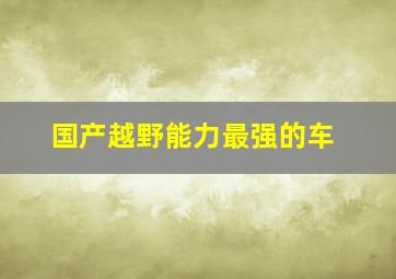 国产越野能力最强的车