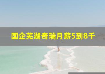 国企芜湖奇瑞月薪5到8千