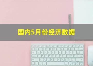 国内5月份经济数据