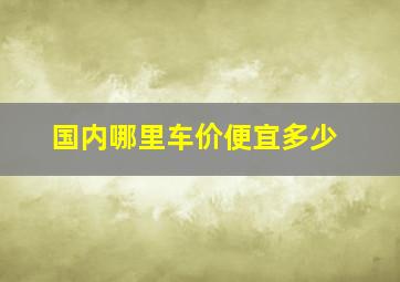 国内哪里车价便宜多少