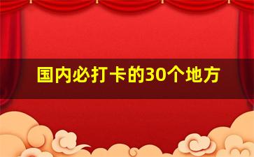 国内必打卡的30个地方