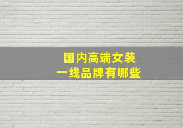 国内高端女装一线品牌有哪些