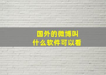 国外的微博叫什么软件可以看