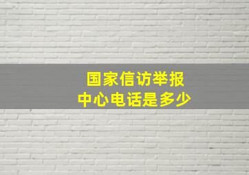 国家信访举报中心电话是多少