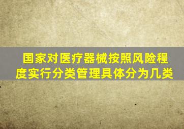 国家对医疗器械按照风险程度实行分类管理具体分为几类