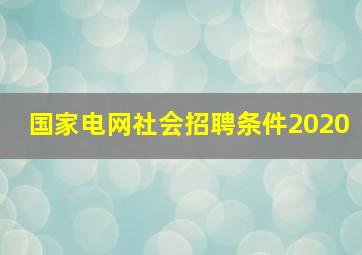 国家电网社会招聘条件2020