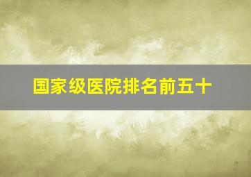 国家级医院排名前五十