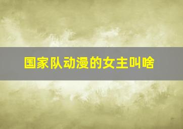 国家队动漫的女主叫啥