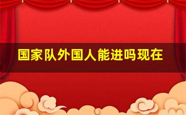 国家队外国人能进吗现在