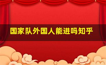 国家队外国人能进吗知乎