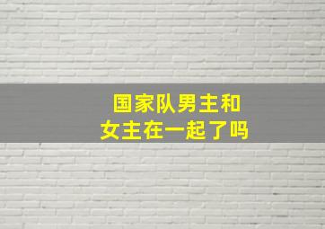 国家队男主和女主在一起了吗