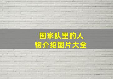 国家队里的人物介绍图片大全