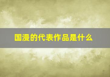 国漫的代表作品是什么