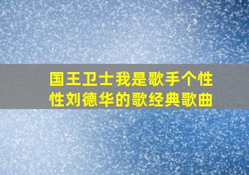 国王卫士我是歌手个性性刘德华的歌经典歌曲