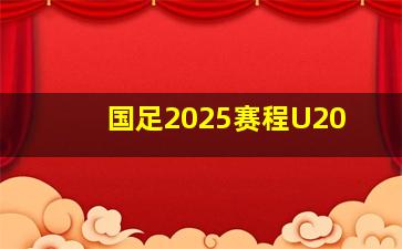 国足2025赛程U20