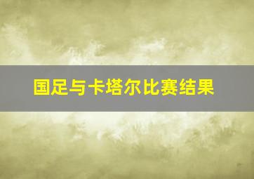 国足与卡塔尔比赛结果