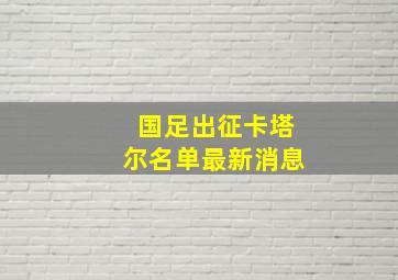 国足出征卡塔尔名单最新消息