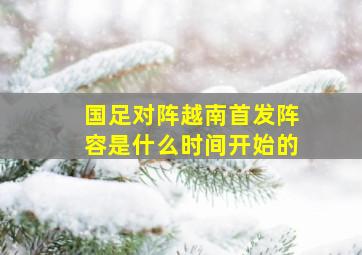 国足对阵越南首发阵容是什么时间开始的