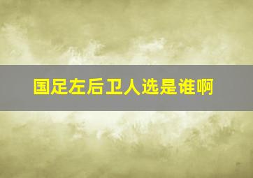 国足左后卫人选是谁啊