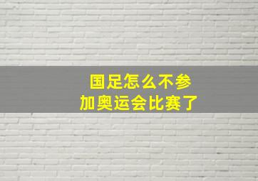 国足怎么不参加奥运会比赛了