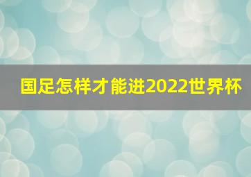 国足怎样才能进2022世界杯