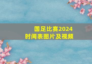 国足比赛2024时间表图片及视频