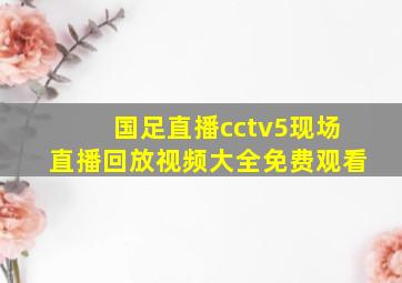 国足直播cctv5现场直播回放视频大全免费观看