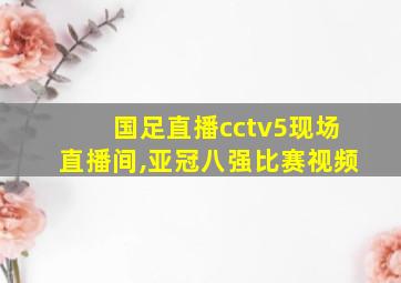 国足直播cctv5现场直播间,亚冠八强比赛视频