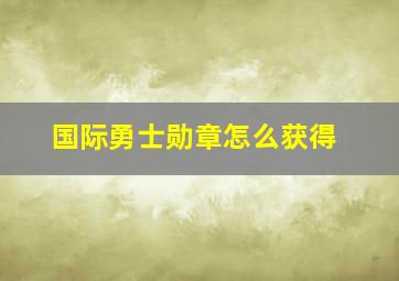 国际勇士勋章怎么获得