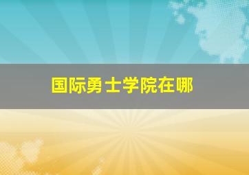 国际勇士学院在哪