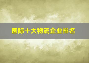 国际十大物流企业排名