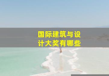 国际建筑与设计大奖有哪些