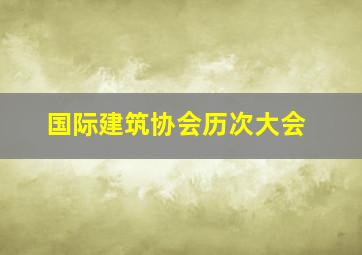 国际建筑协会历次大会