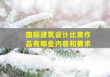 国际建筑设计比赛作品有哪些内容和要求