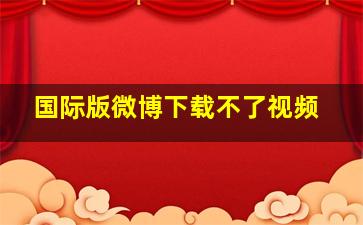 国际版微博下载不了视频