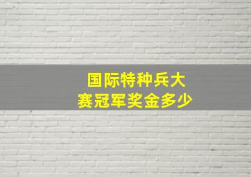 国际特种兵大赛冠军奖金多少