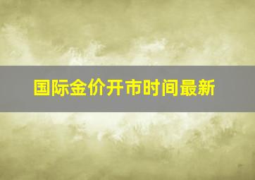 国际金价开市时间最新