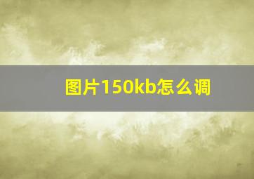 图片150kb怎么调