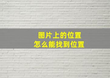 图片上的位置怎么能找到位置