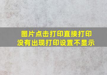 图片点击打印直接打印没有出现打印设置不显示