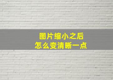 图片缩小之后怎么变清晰一点