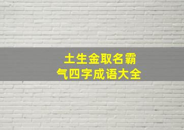 土生金取名霸气四字成语大全