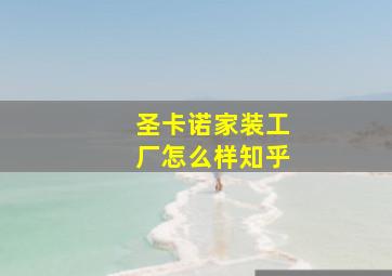 圣卡诺家装工厂怎么样知乎